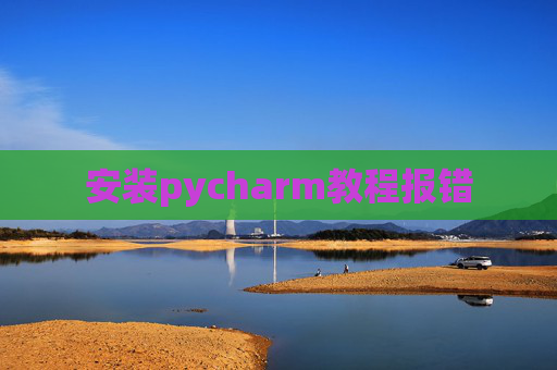 安装pycharm教程报错