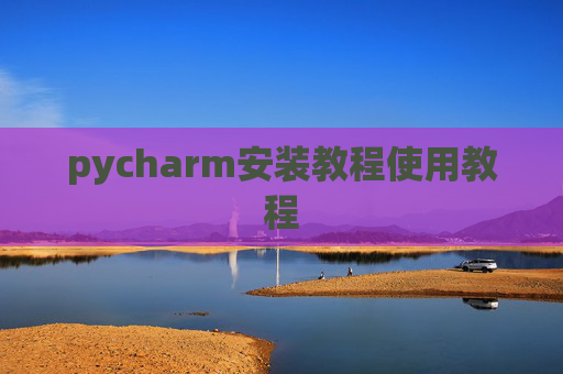 pycharm安装教程使用教程 pycharm安装教程使用教程